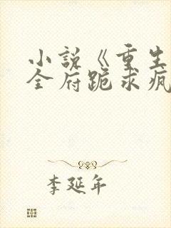 小说《重生后,全府跪求疯批嫡女别杀我》