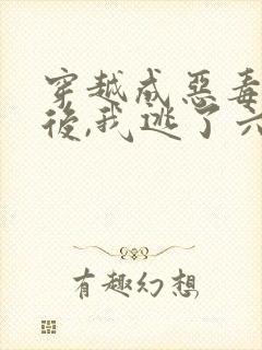 穿越成恶毒女配后,我逃了六年