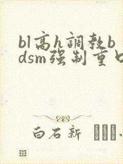 bl高h调教bdsm强制重口