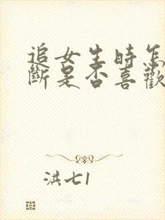 追女生时怎么判断是否喜欢你