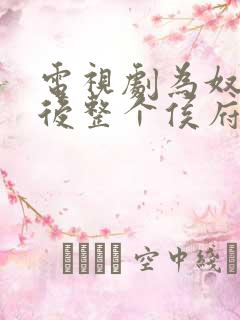 电视剧为奴三年后整个侯府跪着求我原谅