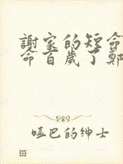 谢家的短命鬼长命百岁了郑家