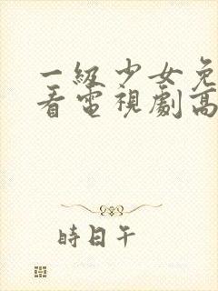 一级少女免费观看电视剧高清观看