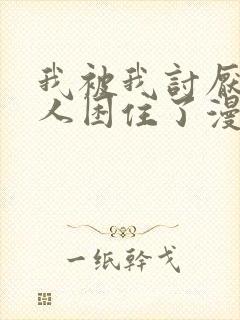 我被我讨厌的男人困住了漫画免费