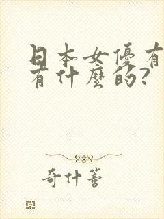 日本女优有个叫有什么的?
