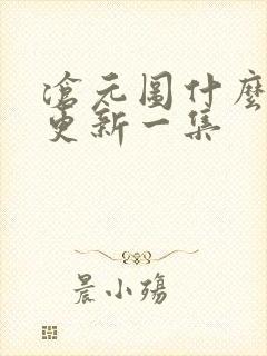 沧元图什么时候更新一集