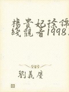 杨贵妃徐锦江在线观看1998版免费高清