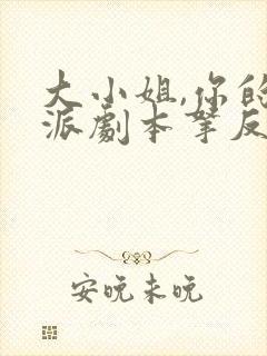 大小姐,你的反派剧本拿反了短剧全集