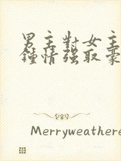 男主对女主一见钟情强取豪夺高干文