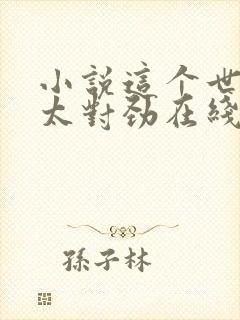 小说这个世界不太对劲在线阅读