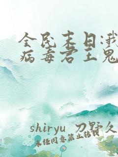 全民末日:我,病毒君王鬼神阎罗完整版txt