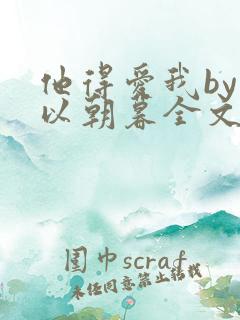 他得爱我by但以朝暮全文免费阅读