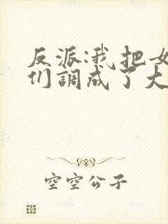 反派:我把女主们调成了大怨种