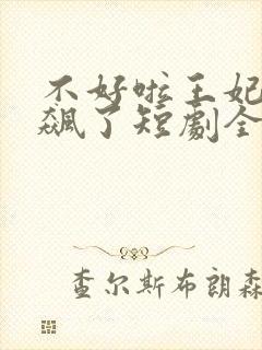 不好啦王妃又发飙了短剧全集免费观看