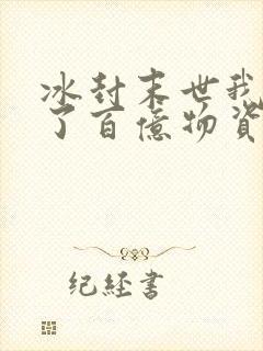 冰封末世我囤积了百亿物资txt下载