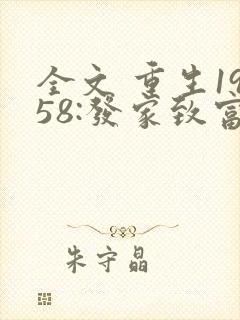全文 重生1958:发家致富从南锣鼓巷开始