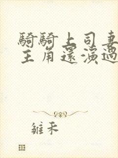 骑骑上司妻的女主角还演过什么剧