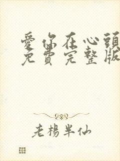 爱你在心头短剧免费完整版