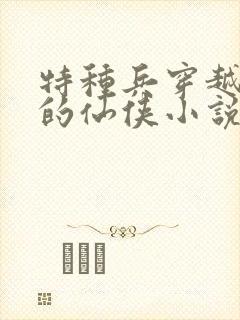 特种兵穿越古代的仙侠小说