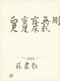 白灵露无删减大尺度床戏