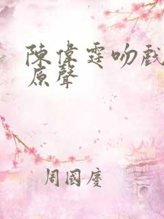 陈伟霆吻戏前度原声