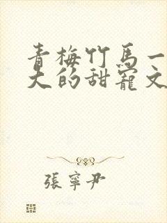 青梅竹马一起长大的甜宠文