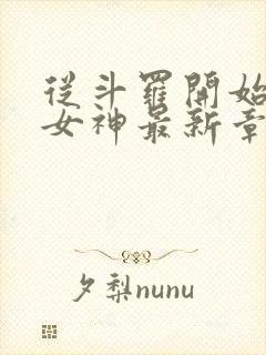 从斗罗开始俘获女神最新章节阅续