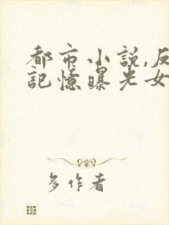 都市小说,反派记忆曝光女帝跪求原谅