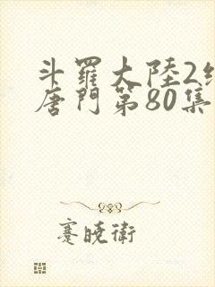 斗罗大陆2绝世唐门第80集