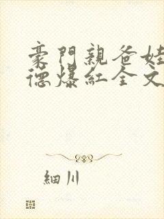 豪门亲爸娃综缺德爆红全文阅读