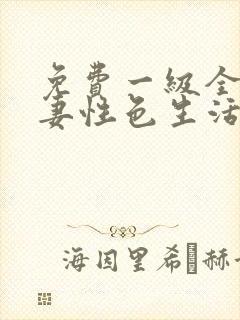 免费一级全黄夫妻性色生活片