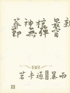 葬神棺 最新章节 无弹窗