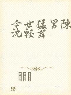 今世猛男陈六何沈轻舞