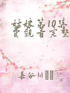 姑娘第10集免费观看完整版高清