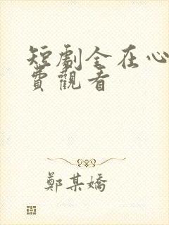 短剧全在心上免费观看