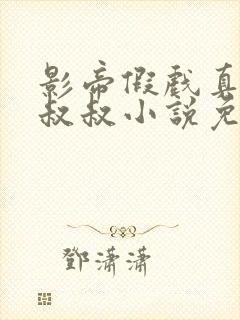 影帝假戏真做小叔叔小说免费阅读