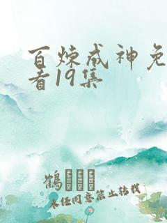 百炼成神免费观看19集
