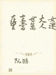 在末世大女主文里当万人迷女配