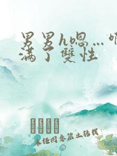 男男h嗯…啊灌满了双性