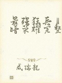 最强狂兵Ⅱ:黑暗荣耀完整章节下载