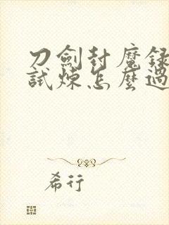 刀剑封魔录火的试炼怎么过