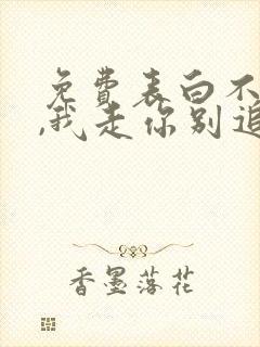 免费表白不同意,我走你别追啊小说