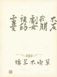 电视剧我不能恋爱的女朋友免费观看