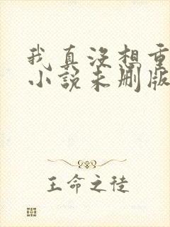 我真没想重生啊小说未删版全文