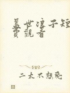 盖世浪子短剧免费观看