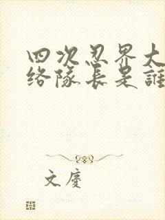 四次忍界大战联络队长是谁