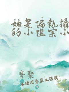 她是偏执摄政王的小祖宗小说