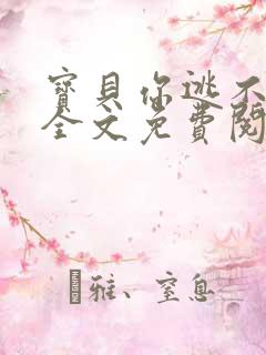 宝贝你逃不掉的全文免费阅读