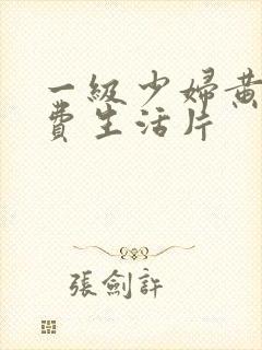 一级少妇黄色免费生活片