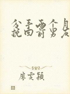 分手两个月怎么挽回前男友